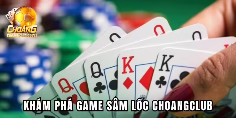 Tổng quan về game sâm lốc Choangclub cực hot Tổng quan về game sâm lốc Choáng club cực hot